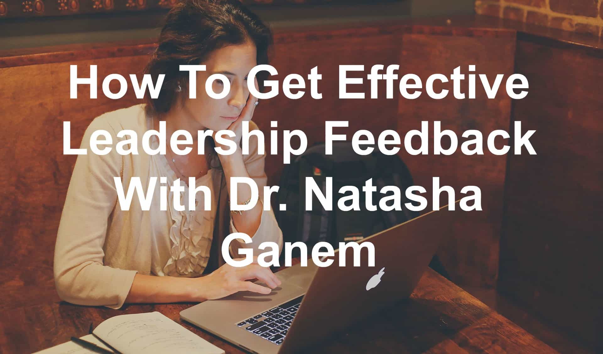 How To Get Effective Leadership Feedback With Dr. Natasha Ganem