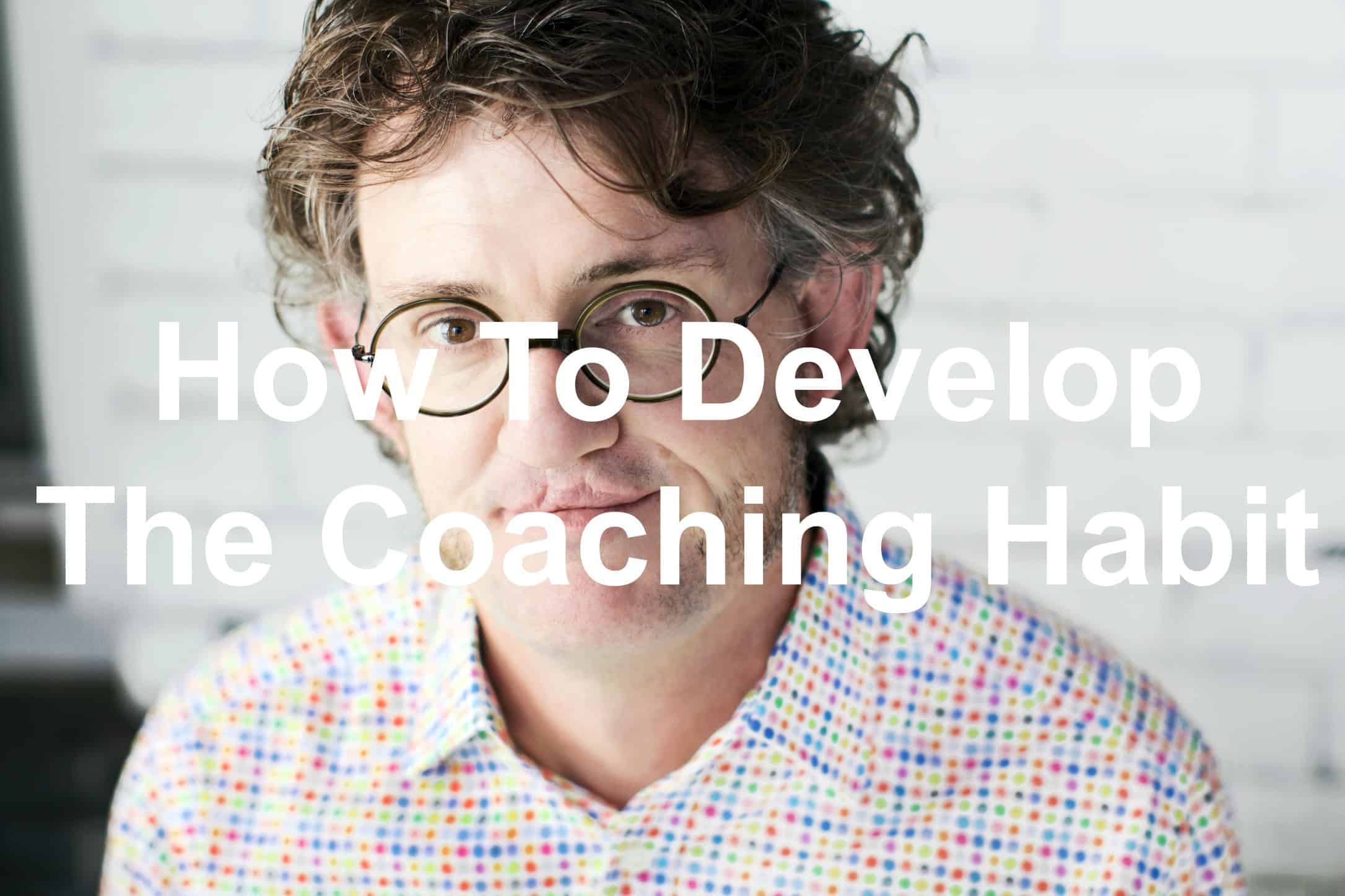How To Develop The Coaching Habit With Michael Bungay Stanier