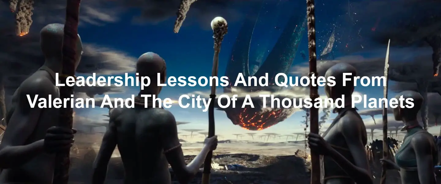 Quotes and Leadership Lessons From Valerian And The City Of A Thousand Planets