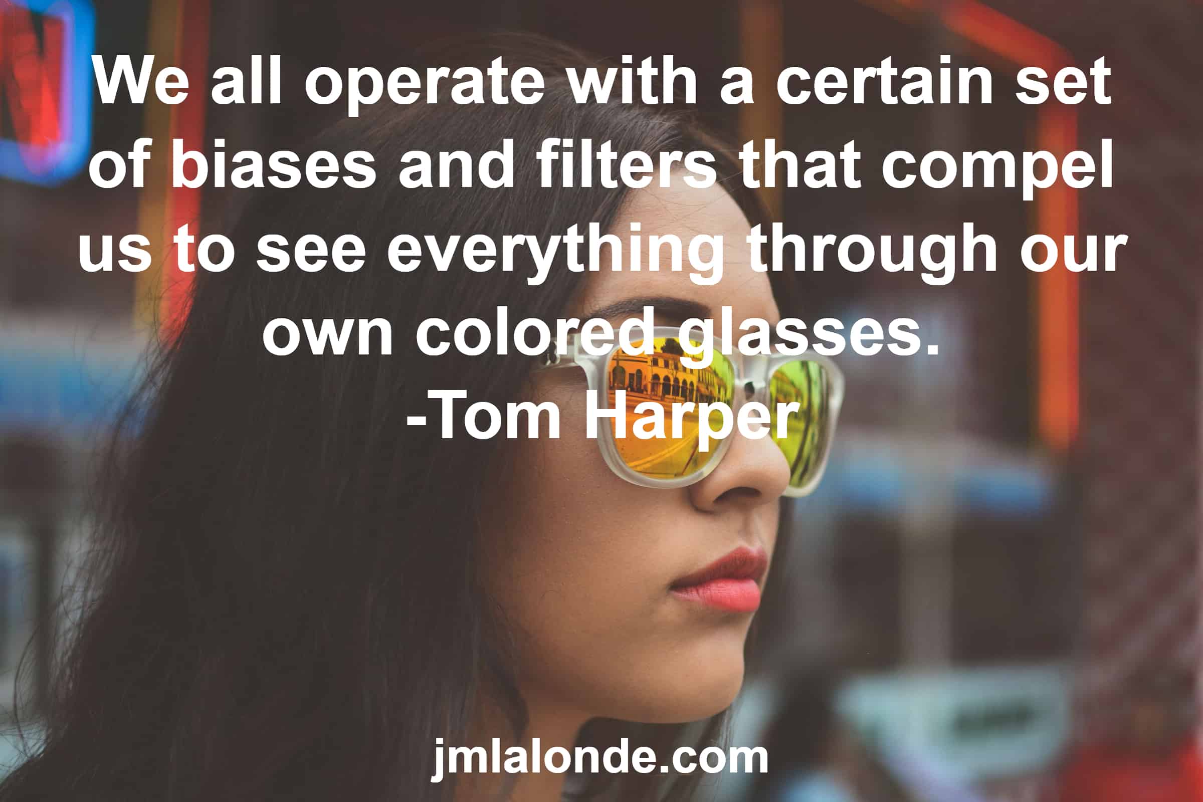 Be aware of the colored glasses you view reality through