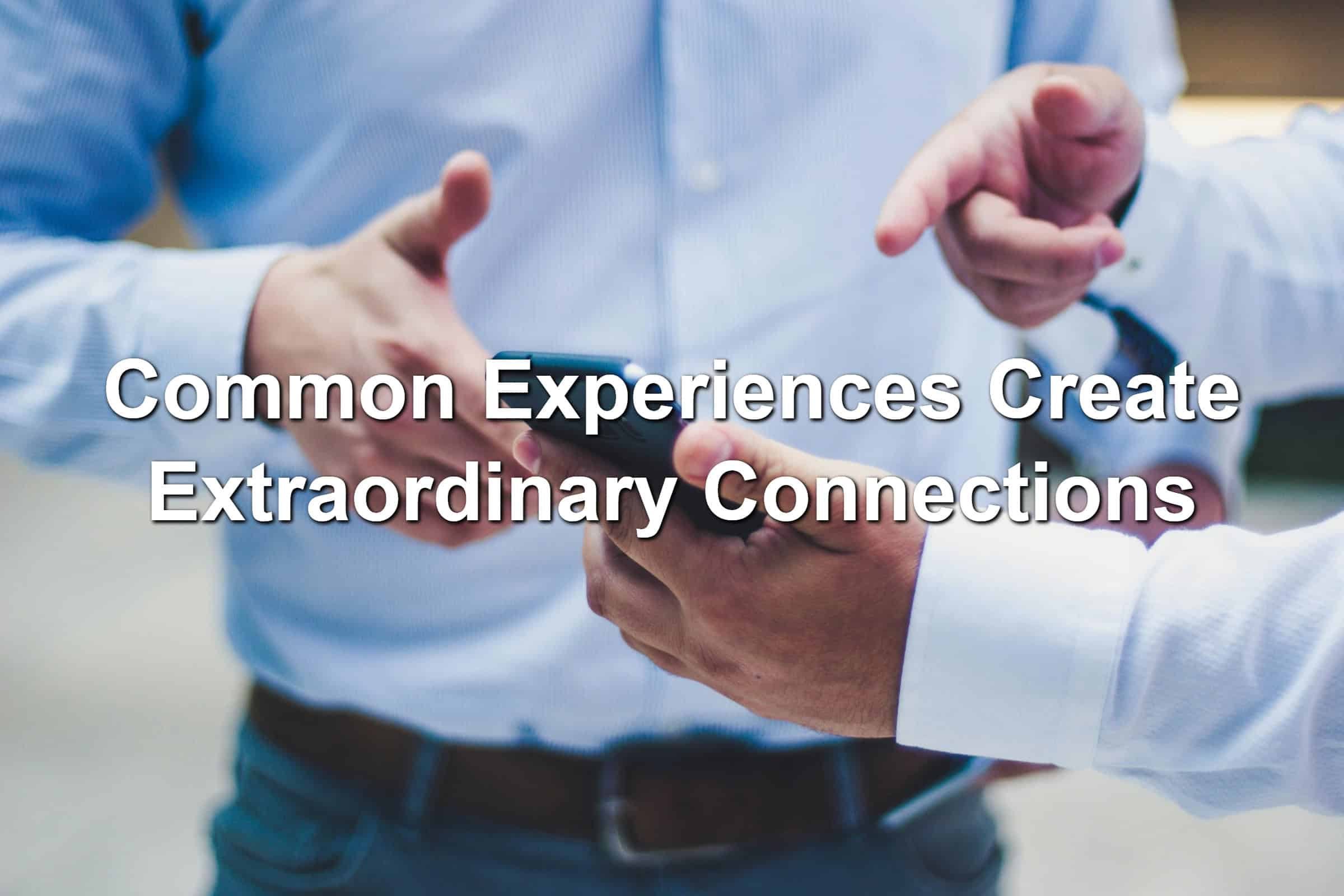 Common Experiences Create Extraordinary Connections
