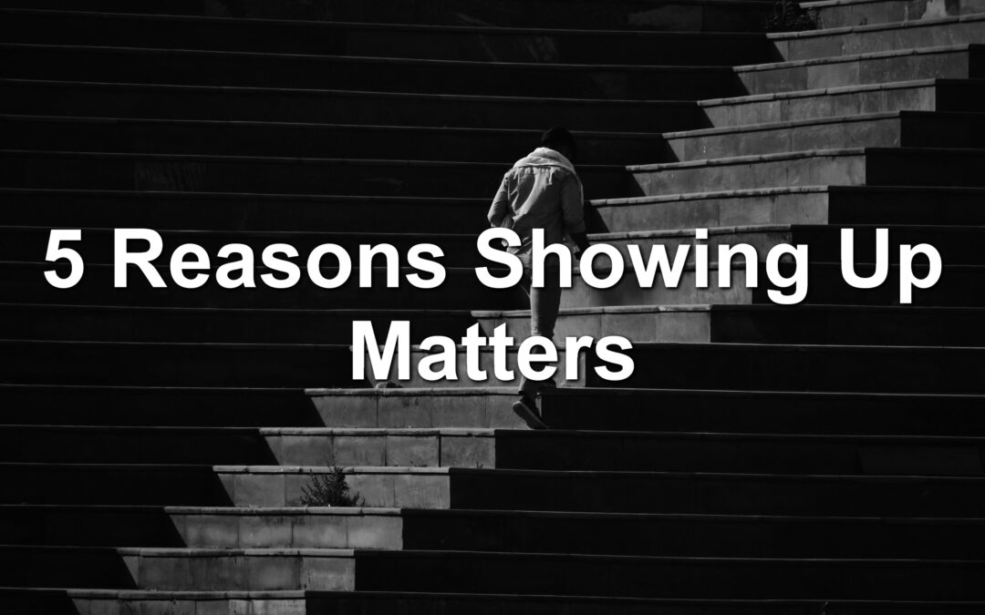 5 Reasons Showing Up Matters
