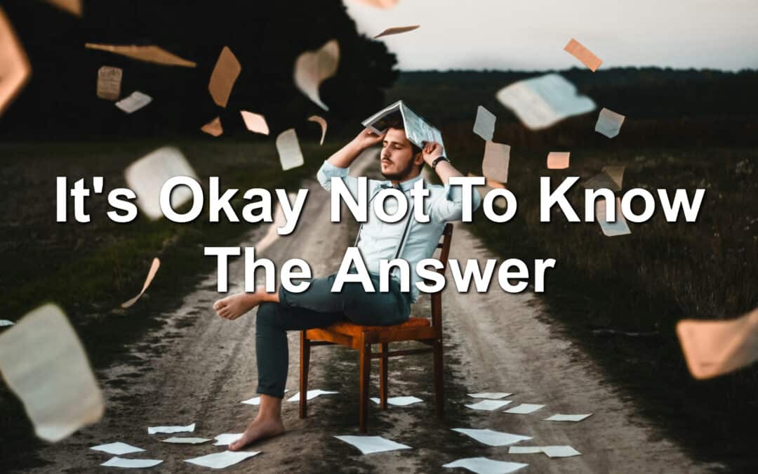 It’s Okay Not To Know The Answer