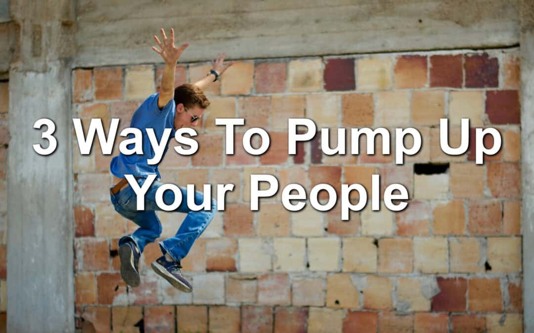 3 Ways To Pump Up Your People