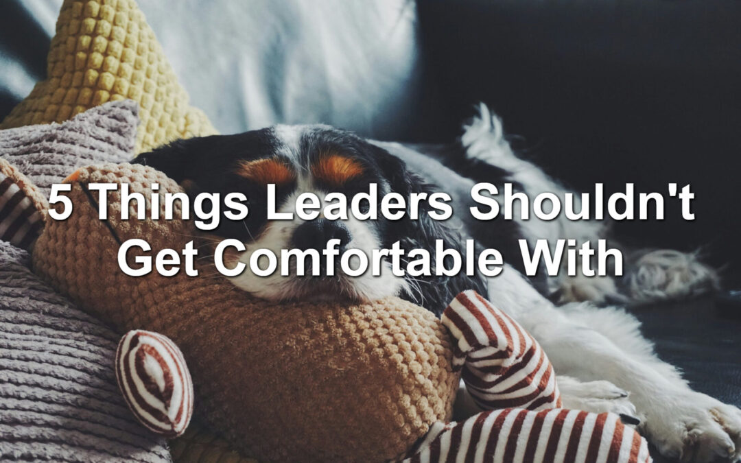 5 Things Leaders Shouldn’t Get Comfortable With
