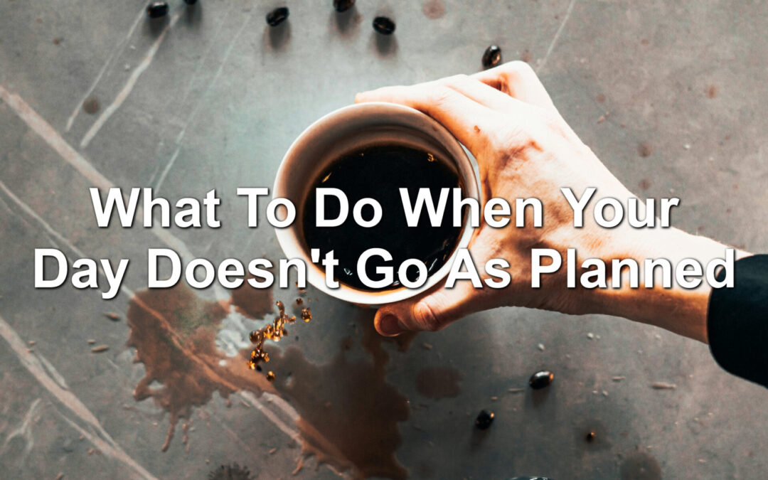 What To Do When Your Day Doesn’t Go As Planned