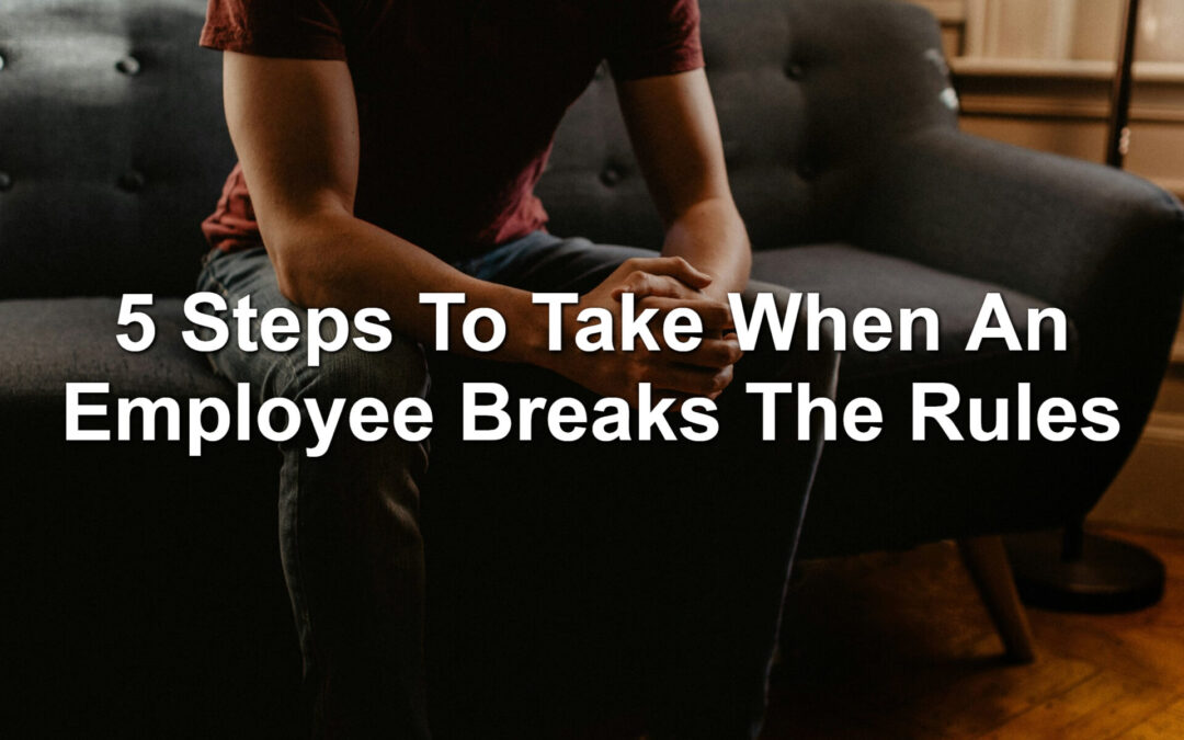5 Steps To Take When An Employee Breaks The Rules