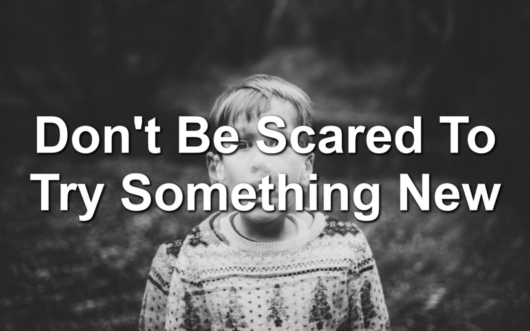 Don’t Be Scared To Try Something New