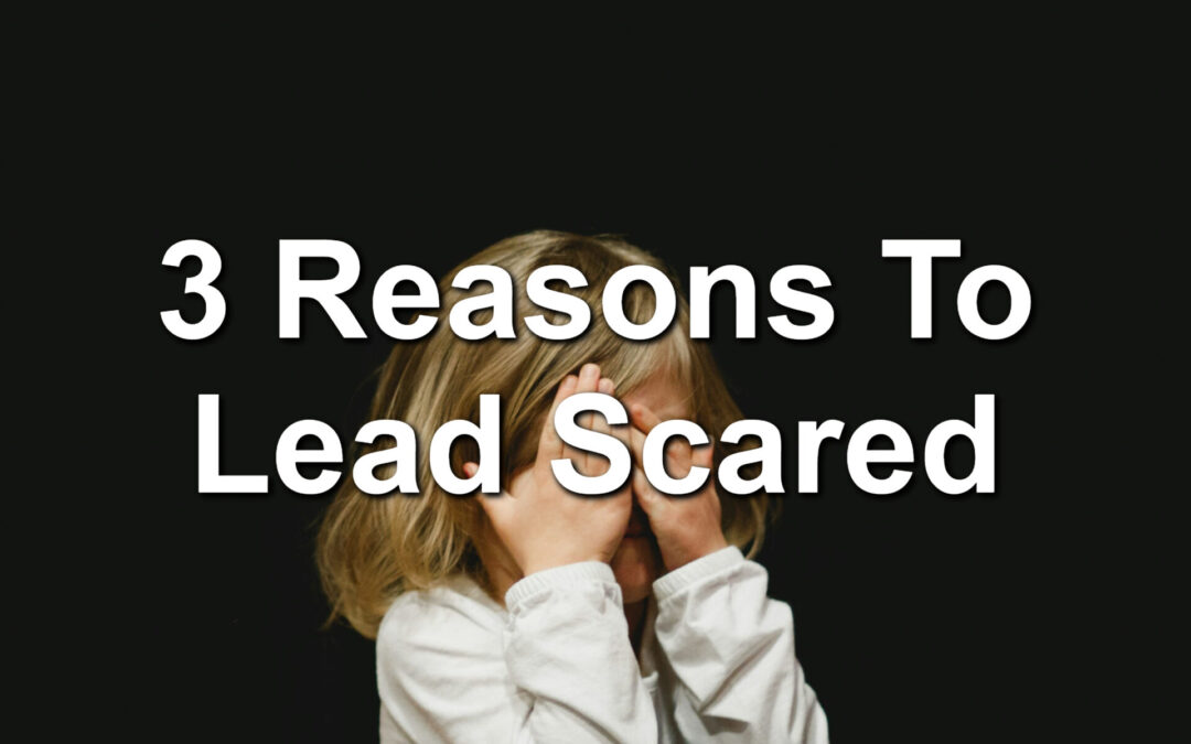 3 Reasons To Lead Scared