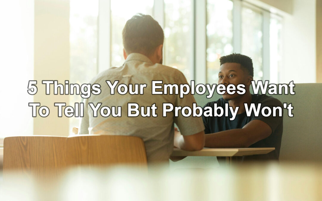 5 Things Your Employees Want To Tell You But Probably Won’t